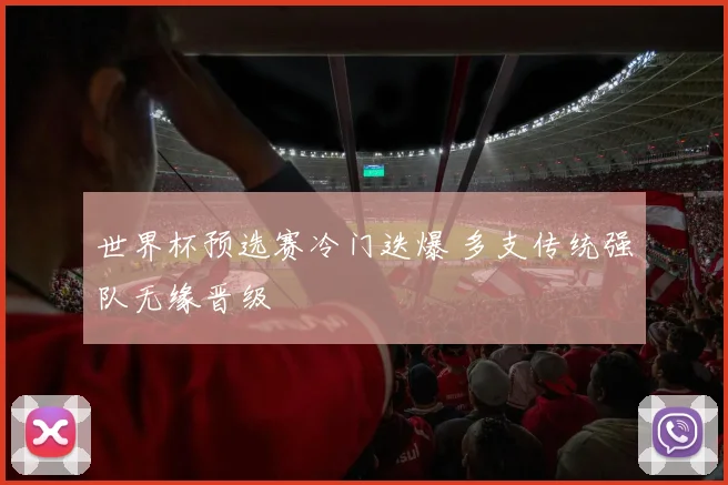 世界杯预选赛冷门迭爆 多支传统强队无缘晋级