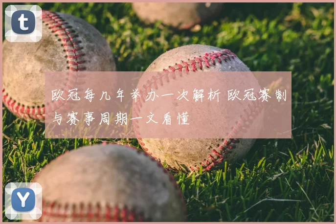 欧冠每几年举办一次解析 欧冠赛制与赛事周期一文看懂