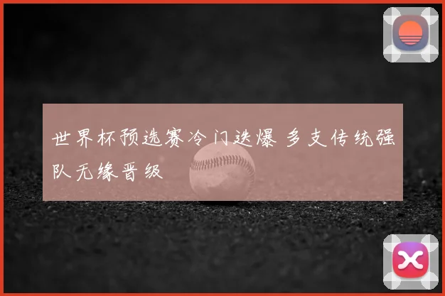 世界杯预选赛冷门迭爆 多支传统强队无缘晋级