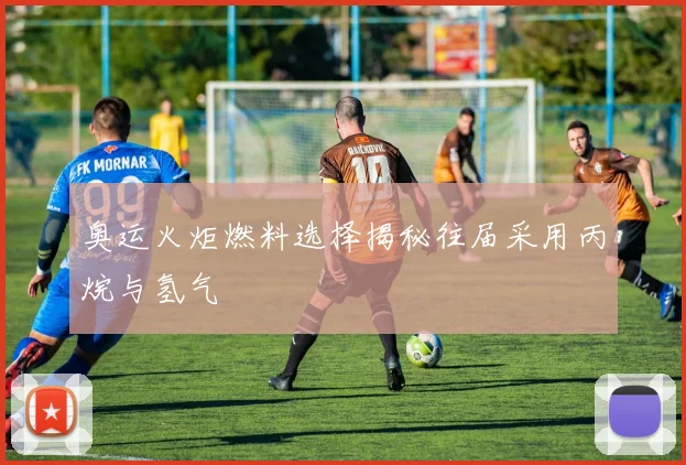 奥运火炬燃料选择揭秘往届采用丙烷与氢气