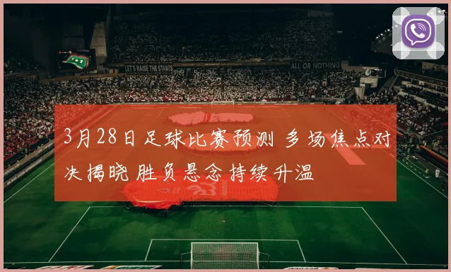 3月28日足球比赛预测 多场焦点对决揭晓 胜负悬念持续升温