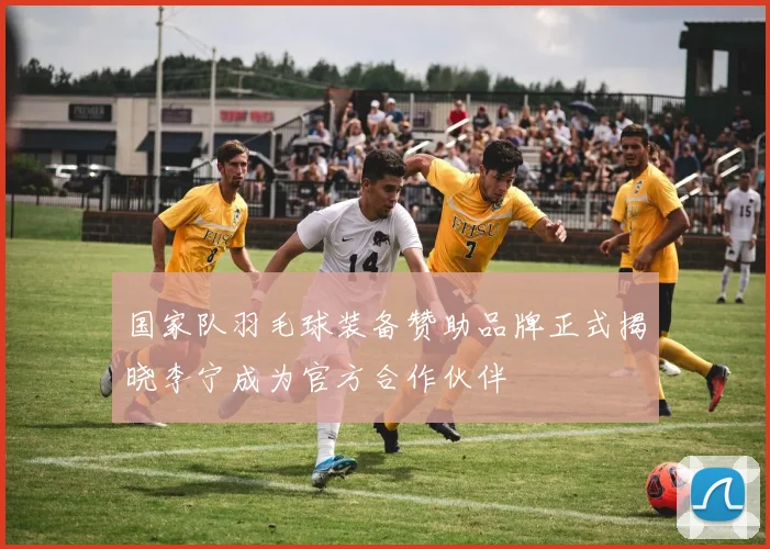 国家队羽毛球装备赞助品牌正式揭晓李宁成为官方合作伙伴