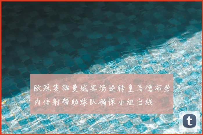 欧冠集锦曼城客场逆转皇马德布劳内传射帮助球队确保小组出线