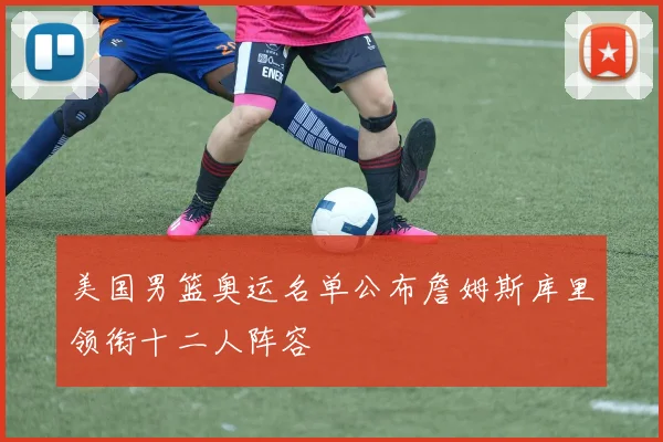 美国男篮奥运名单公布詹姆斯库里领衔十二人阵容