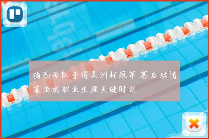 梅西率队夺得美洲杯冠军 赛后动情落泪成职业生涯关键时刻