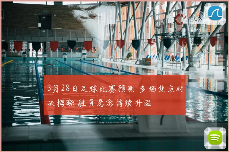 3月28日足球比赛预测 多场焦点对决揭晓 胜负悬念持续升温