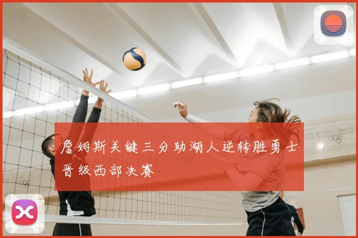 詹姆斯关键三分助湖人逆转胜勇士晋级西部决赛