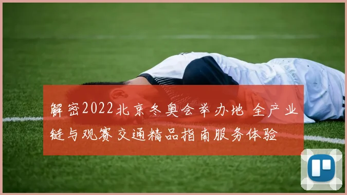 解密2022北京冬奥会举办地 全产业链与观赛交通精品指南服务体验
