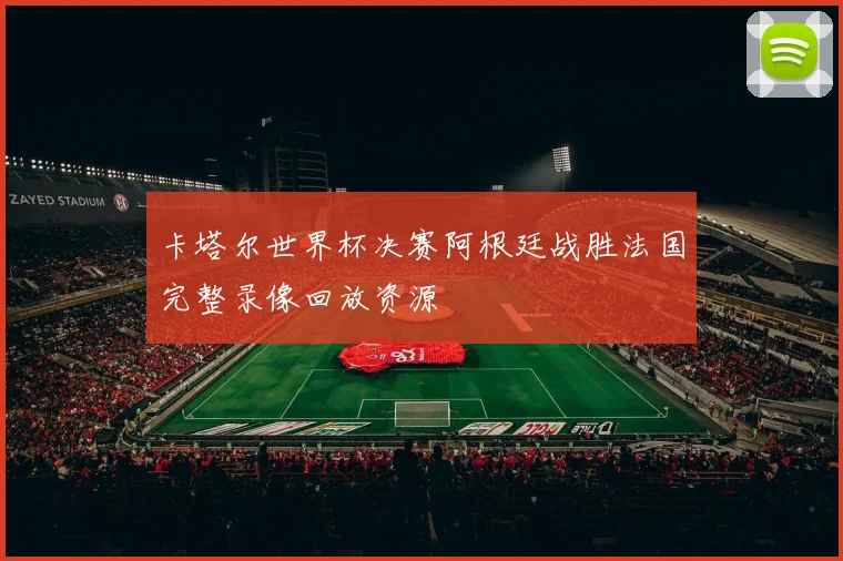 卡塔尔世界杯决赛阿根廷战胜法国完整录像回放资源