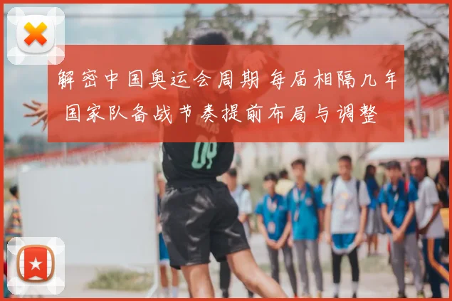 解密中国奥运会周期 每届相隔几年 国家队备战节奏提前布局与调整