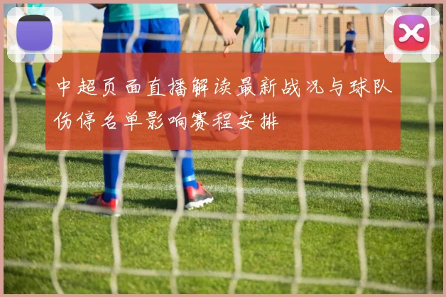 中超页面直播解读最新战况与球队伤停名单影响赛程安排
