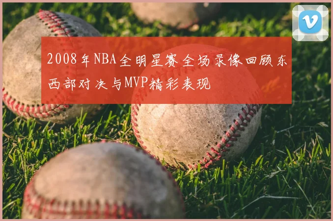 2008年NBA全明星赛全场录像回顾东西部对决与MVP精彩表现