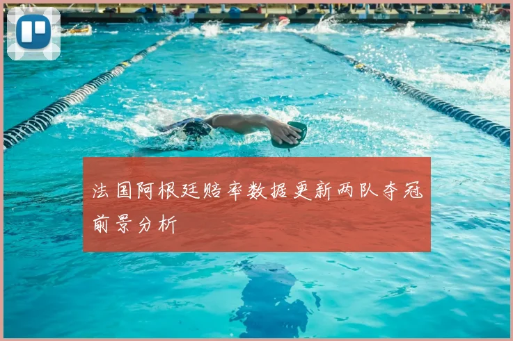 法国阿根廷赔率数据更新两队夺冠前景分析