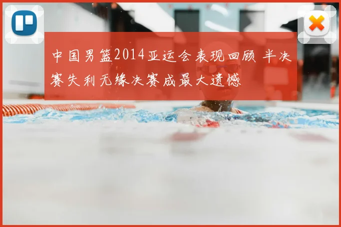 中国男篮2014亚运会表现回顾 半决赛失利无缘决赛成最大遗憾