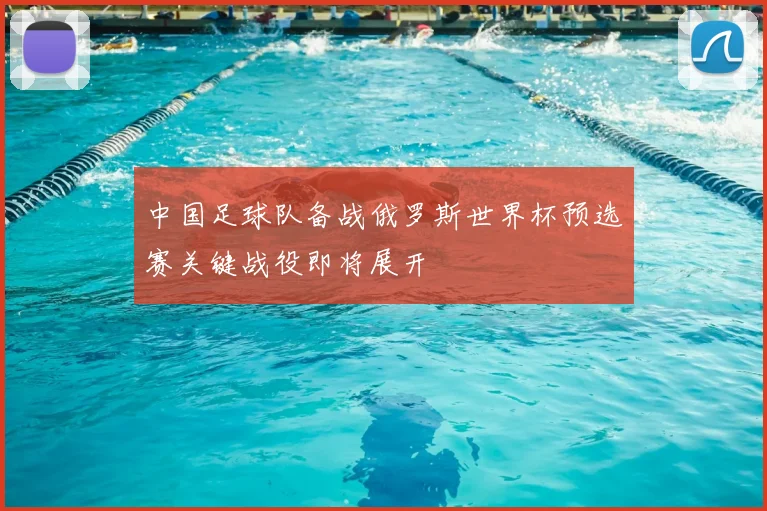中国足球队备战俄罗斯世界杯预选赛关键战役即将展开