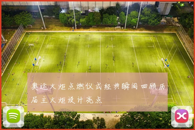 奥运火炬点燃仪式经典瞬间回顾历届主火炬设计亮点