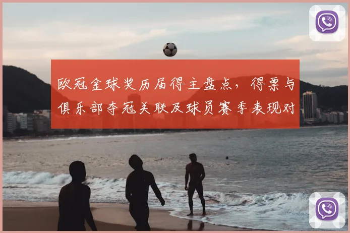 欧冠金球奖历届得主盘点，得票与俱乐部夺冠关联及球员赛季表现对比